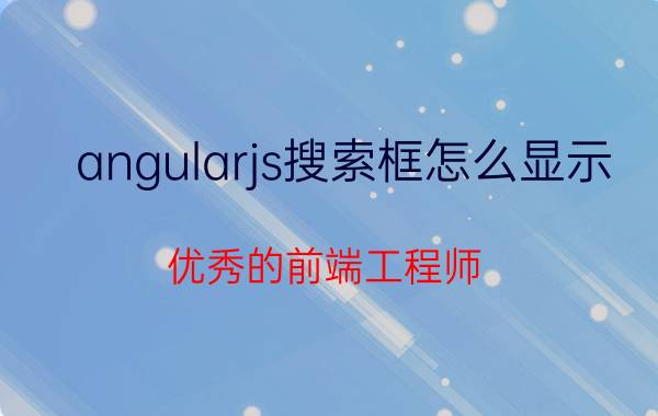 angularjs搜索框怎么显示 优秀的前端工程师，是如何炼成的？